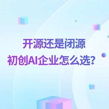 开源还是闭源,初创AI企业怎么选?